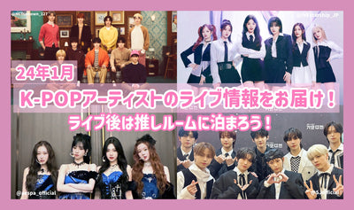 24年1月のK-POPｱｰﾃｨｽﾄのﾗｲﾌﾞ情報をお届け！ﾗｲﾌﾞ後は推しﾙｰﾑに泊まろう！